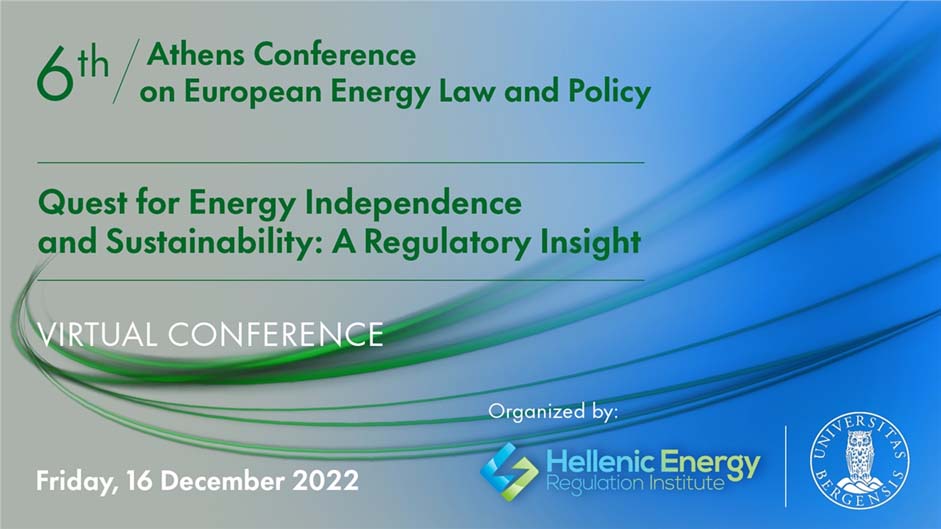 6ο Συνέδριο για το δίκαιο και την ενεργειακή πολιτική στην Αθήνα. Επιδίωξη για ενεργειακή ανεξαρτησία και βιωσιμότητα: Μια ρυθμιστική ματιά, 16 Δεκεμβρίου 2022 | Online