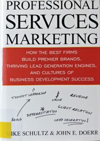 Professional services marketing : How the best firms build premier brands, thriving lead generation engines, and cultures of business development success / Mike Schultz, John E. Doerr